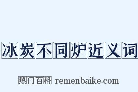 冰炭不同炉近义词是什么意思的图片